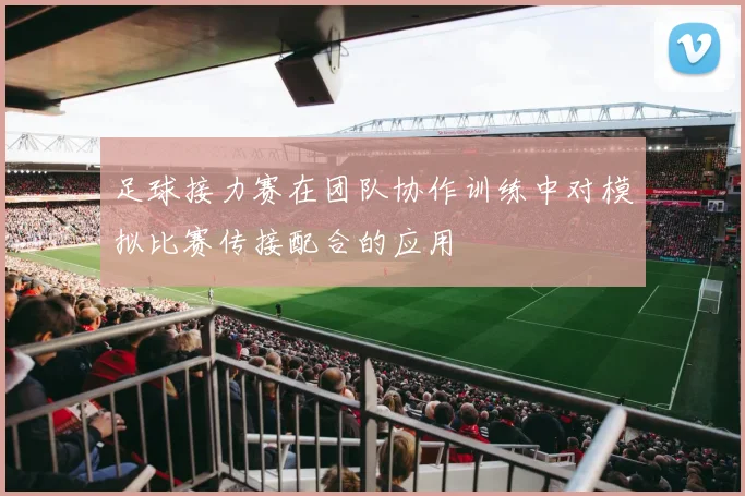 足球接力赛在团队协作训练中对模拟比赛传接配合的应用