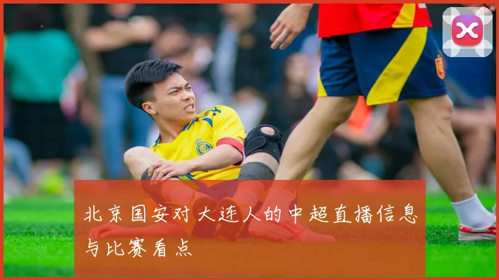 北京国安对大连人的中超直播信息与比赛看点