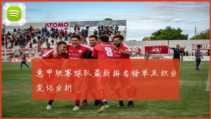 意甲联赛球队最新排名榜单及积分变化分析
