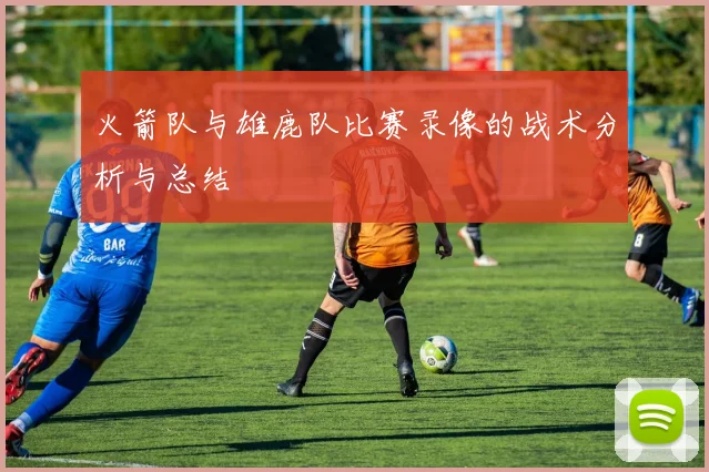 火箭队与雄鹿队比赛录像的战术分析与总结