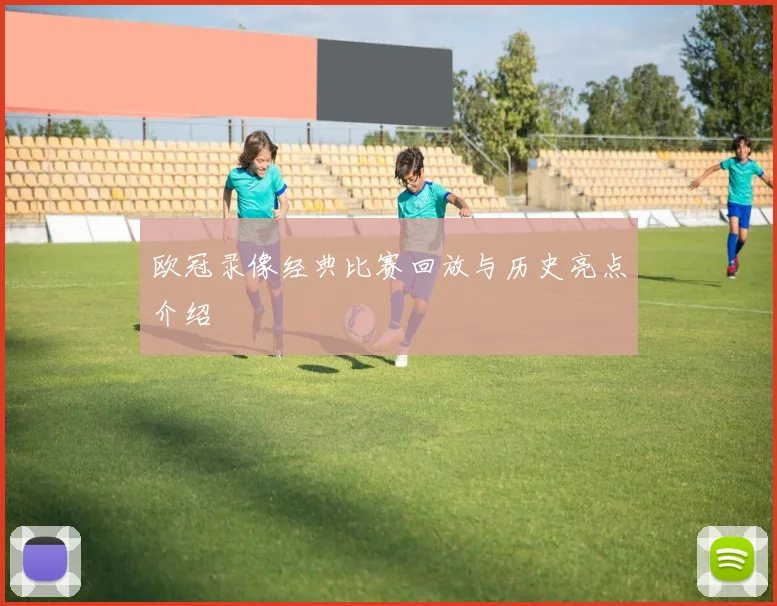 欧冠录像经典比赛回放与历史亮点介绍