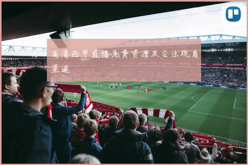 高清西甲直播免费资源及合法观看渠道