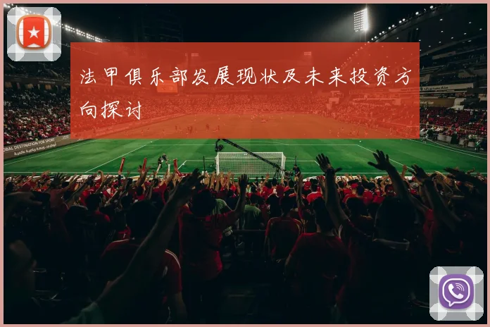 法甲俱乐部发展现状及未来投资方向探讨